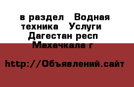  в раздел : Водная техника » Услуги . Дагестан респ.,Махачкала г.